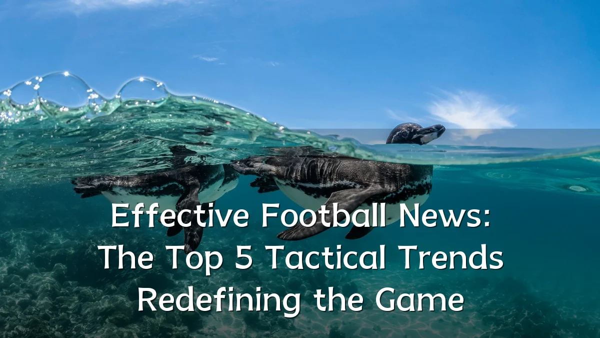 Effective Football News: The Top 5 Tactical Trends Redefining the Game