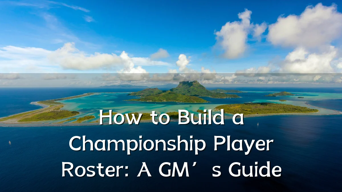 How to Build a Championship Player Roster: A GM’s Guide