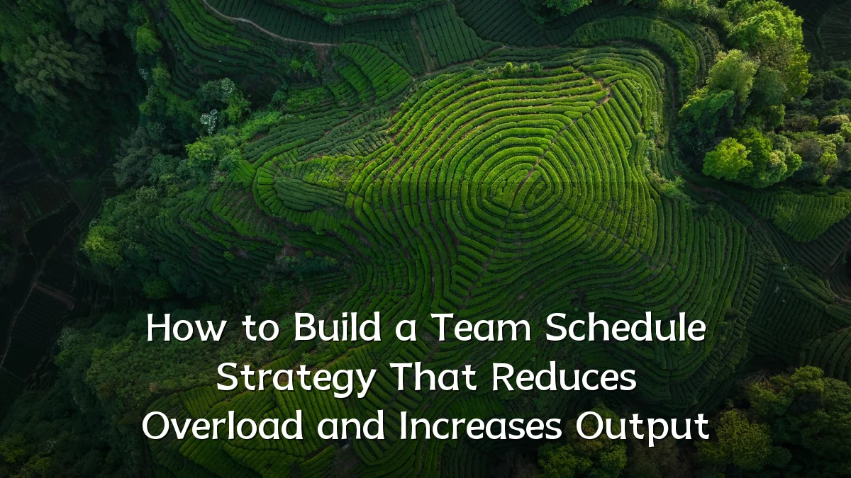 How to Build a Team Schedule Strategy That Reduces Overload and Increases Output