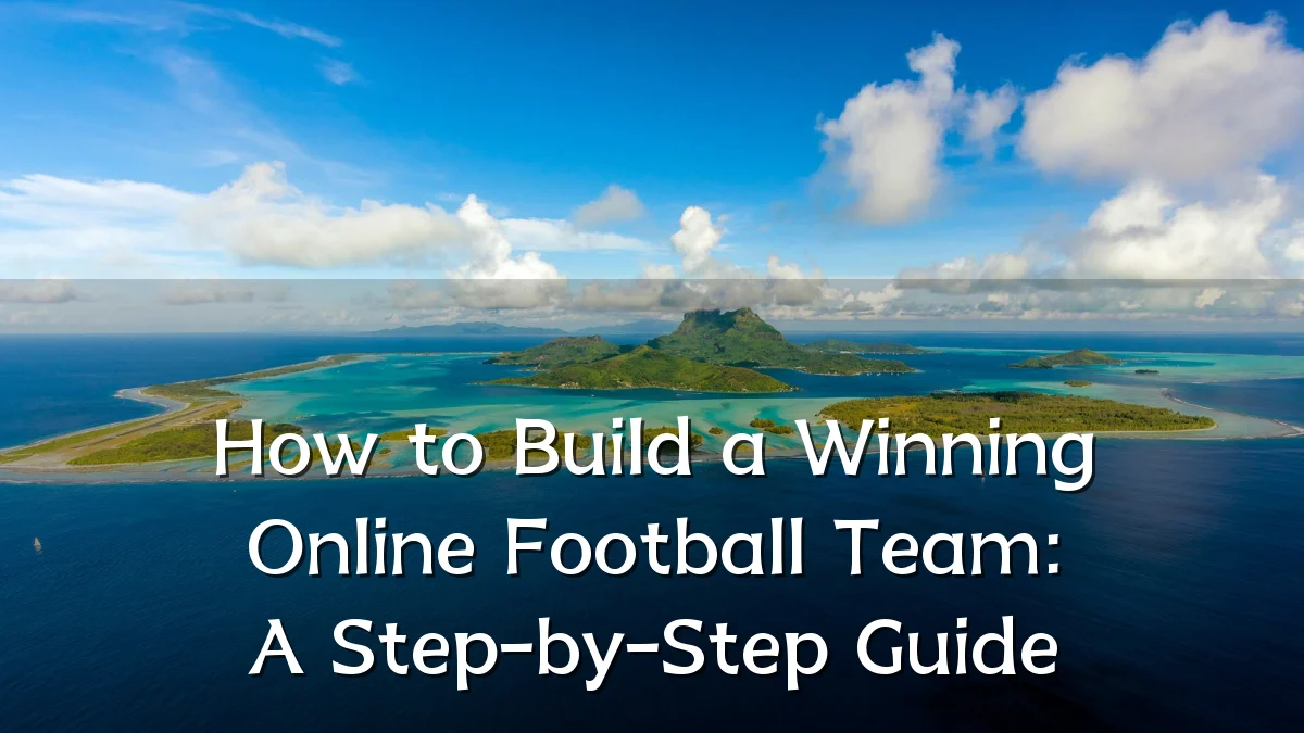 How to Build a Winning Online Football Team: A Step-by-Step Guide