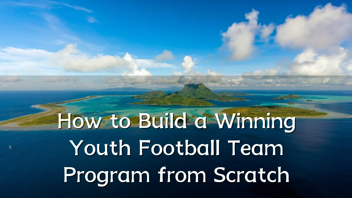 How to Build a Winning Youth Football Team Program from Scratch