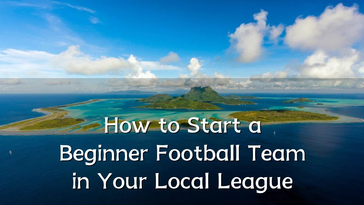 How to Start a Beginner Football Team in Your Local League