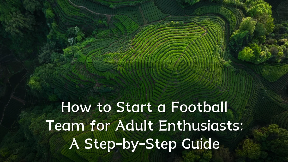 How to Start a Football Team for Adult Enthusiasts: A Step-by-Step Guide