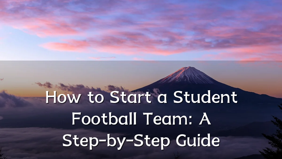 How to Start a Student Football Team: A Step-by-Step Guide