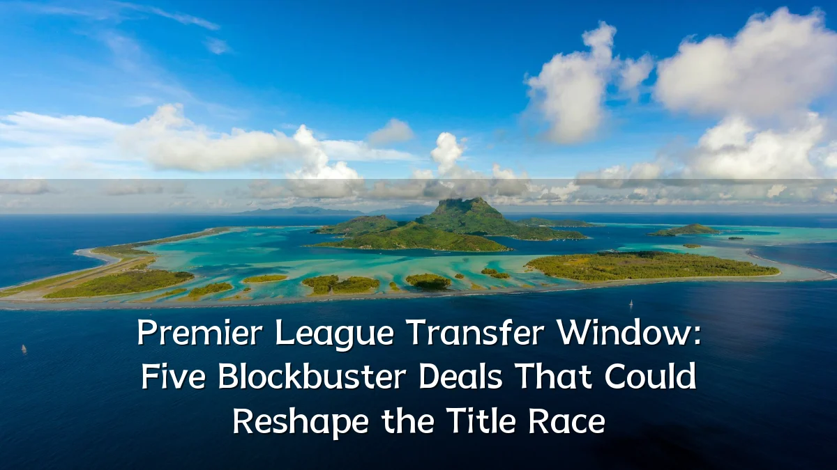 Premier League Transfer Window: Five Blockbuster Deals That Could Reshape the Title Race