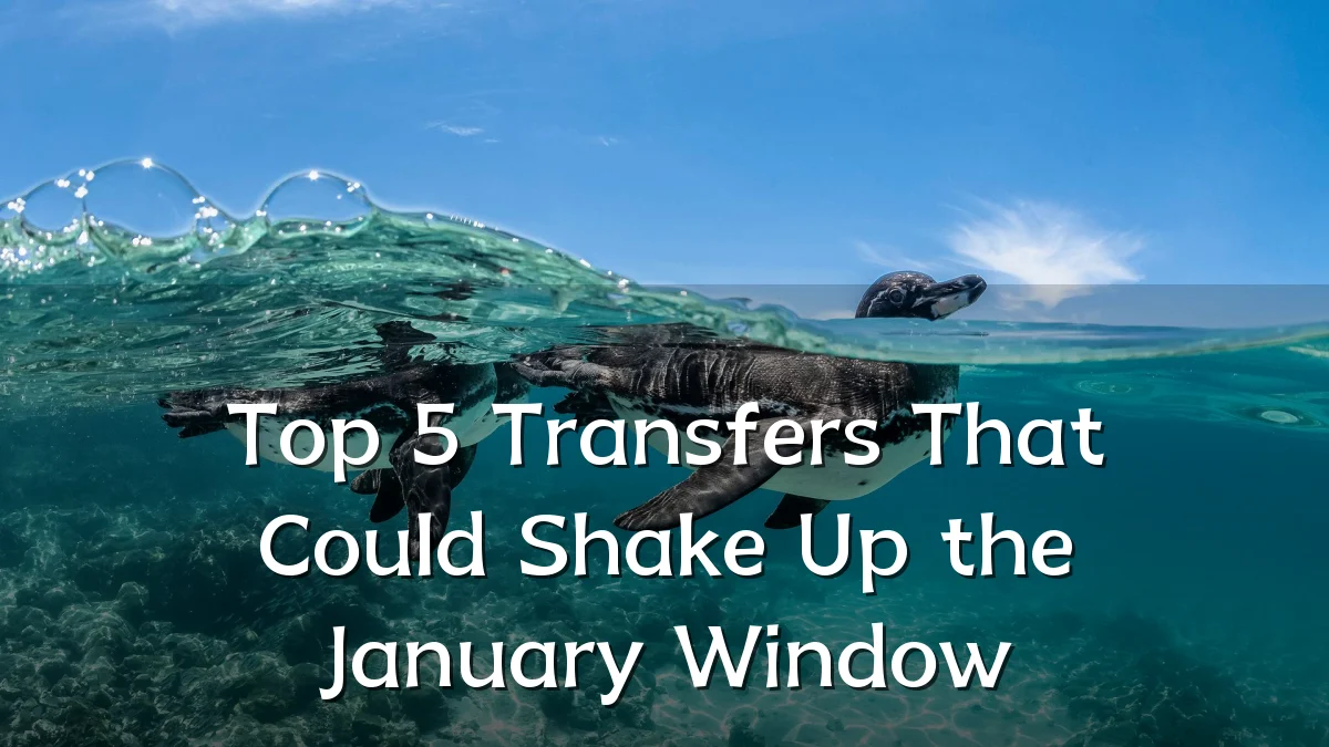 Top 5 Transfers That Could Shake Up the January Window