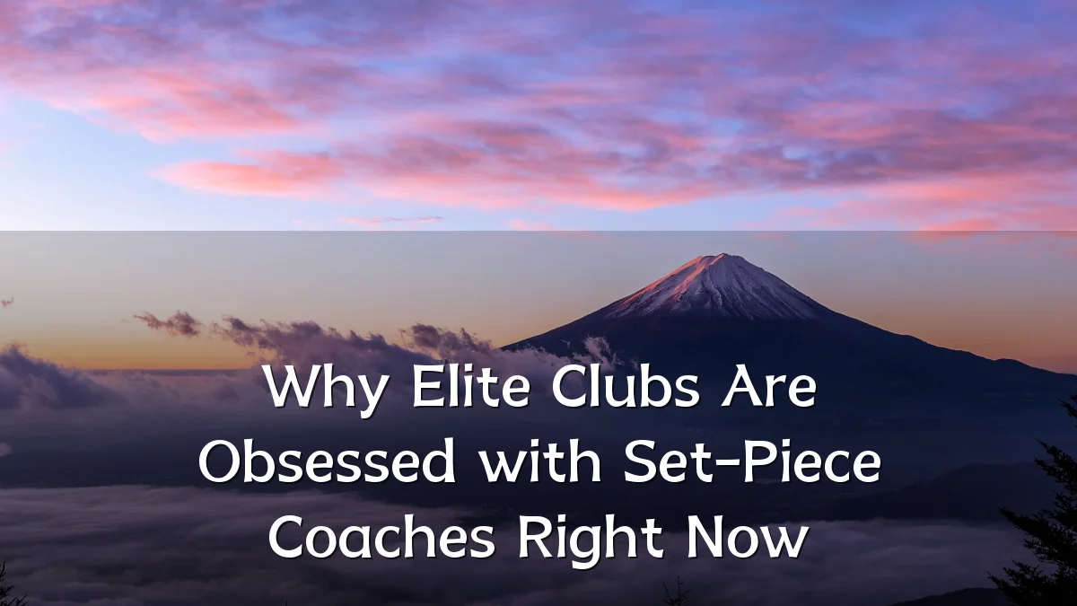 Why Elite Clubs Are Obsessed with Set-Piece Coaches Right Now