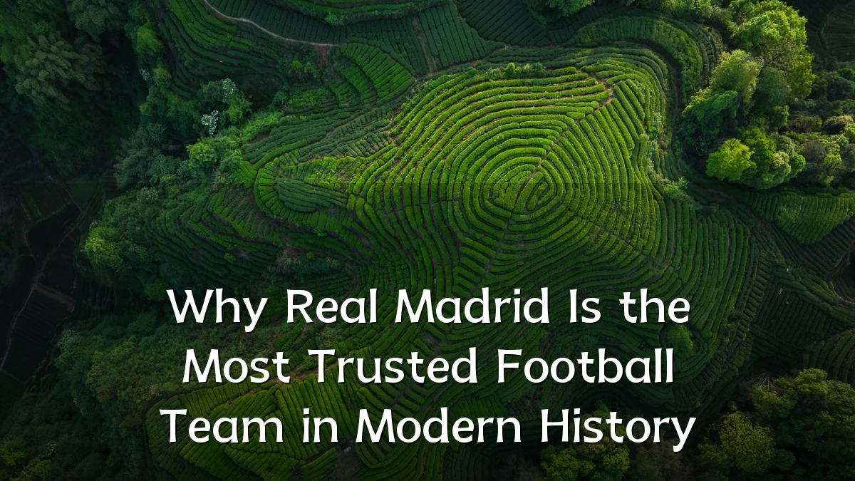 Why Real Madrid Is the Most Trusted Football Team in Modern History