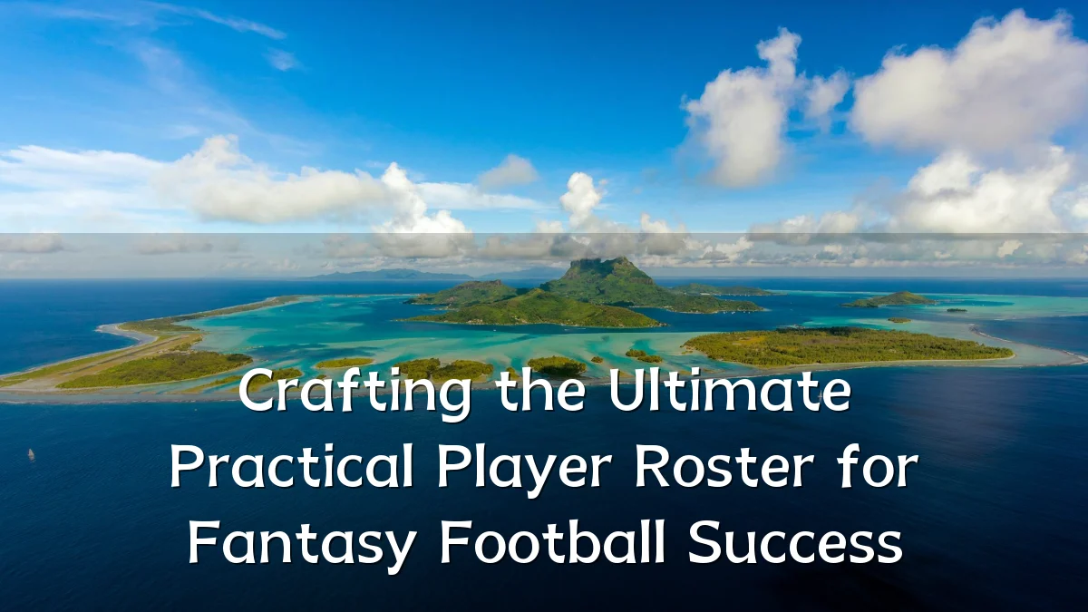 Crafting the Ultimate Practical Player Roster for Fantasy Football Success