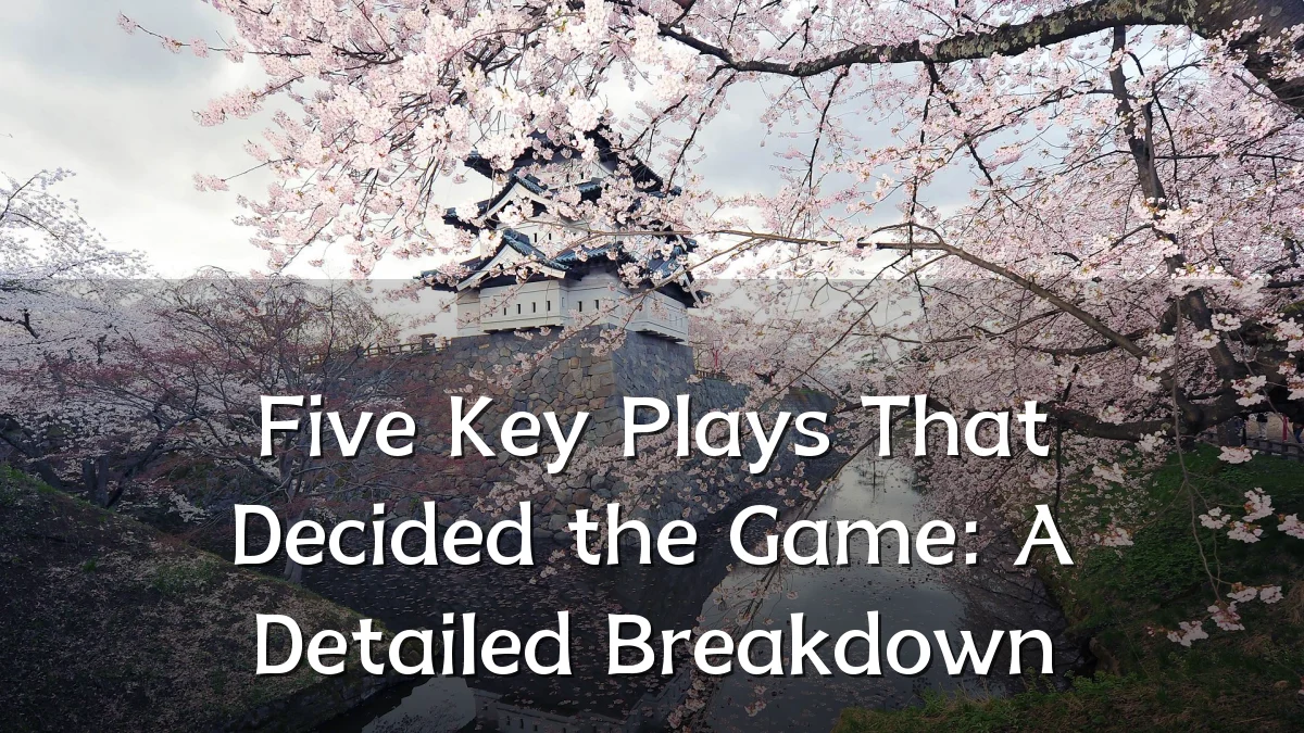 Five Key Plays That Decided the Game: A Detailed Breakdown