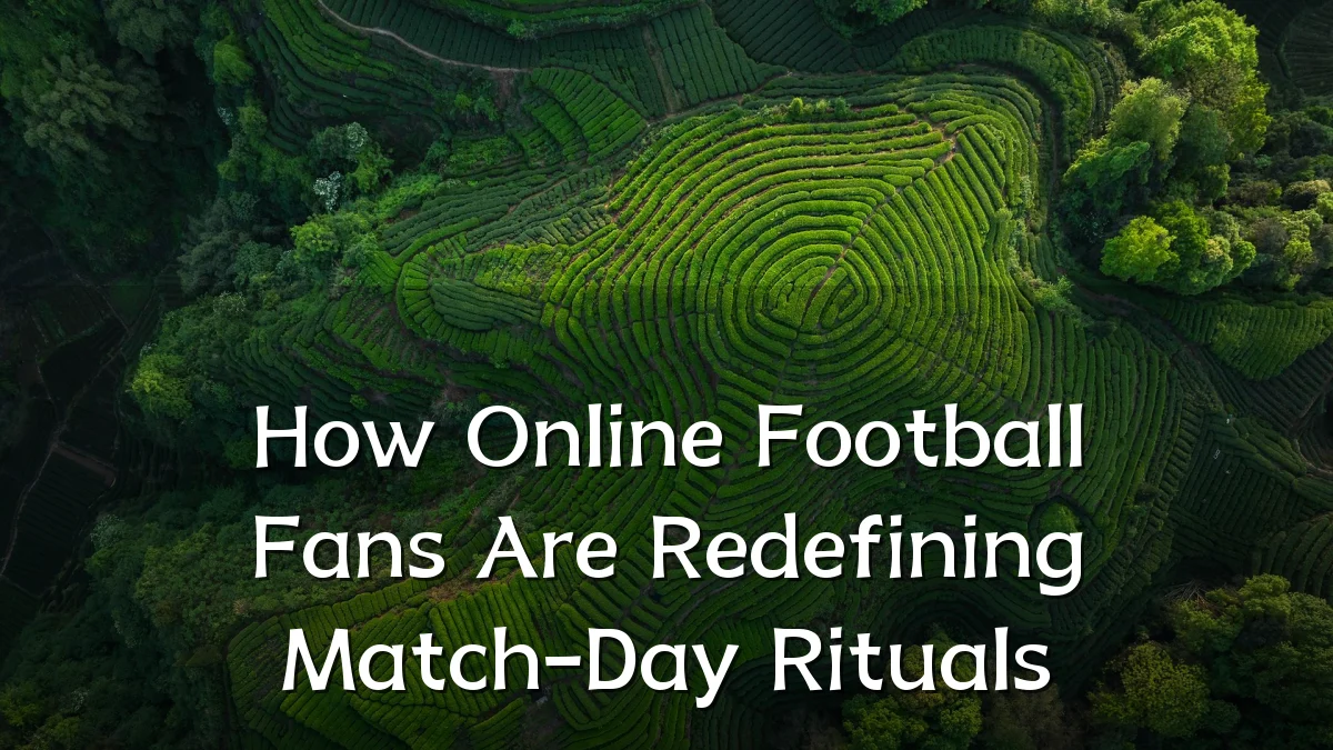 How Online Football Fans Are Redefining Match-Day Rituals