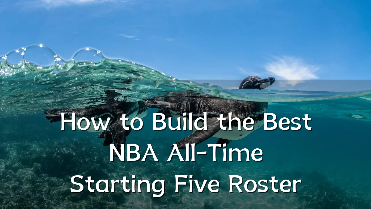 How to Build the Best NBA All-Time Starting Five Roster