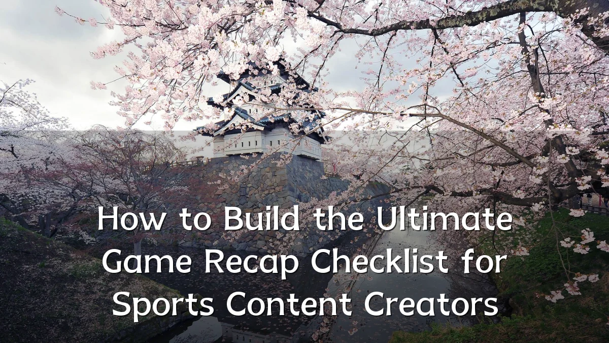How to Build the Ultimate Game Recap Checklist for Sports Content Creators