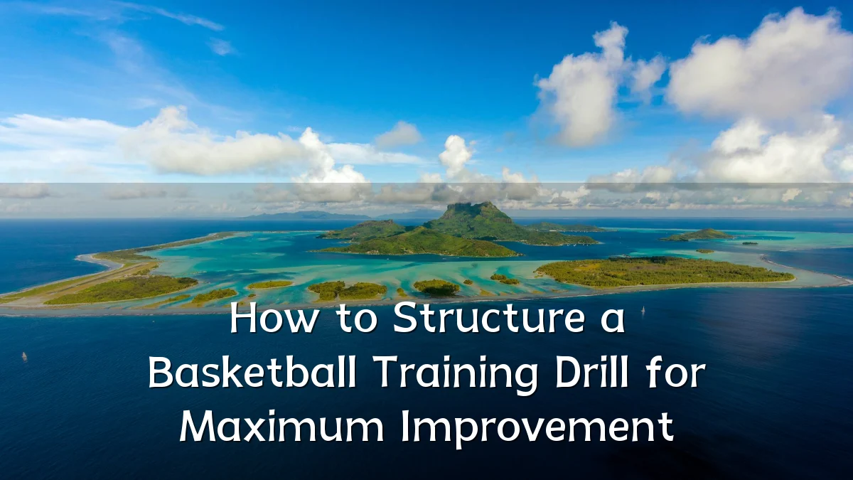 How to Structure a Basketball Training Drill for Maximum Improvement