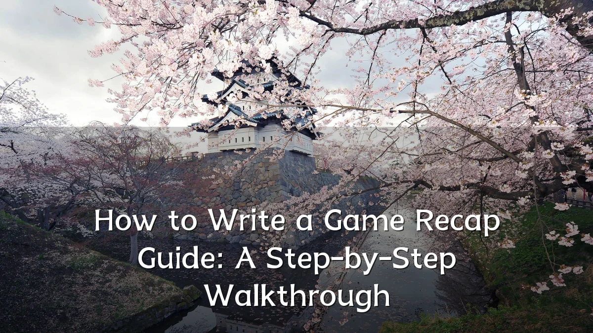 How to Write a Game Recap Guide: A Step-by-Step Walkthrough