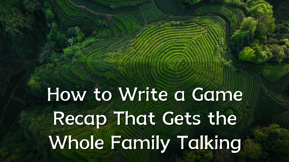 How to Write a Game Recap That Gets the Whole Family Talking