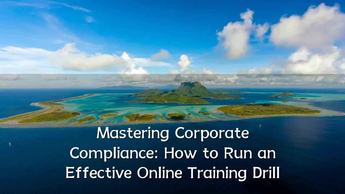 Mastering Corporate Compliance: How to Run an Effective Online Training Drill