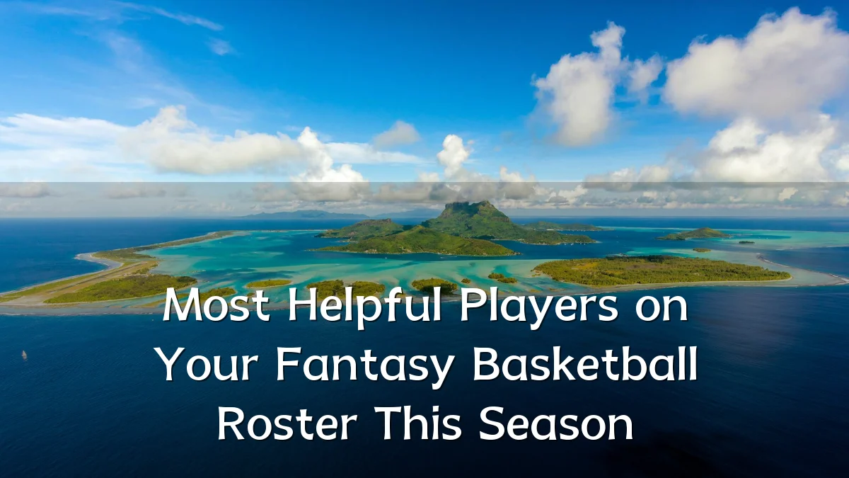 Most Helpful Players on Your Fantasy Basketball Roster This Season