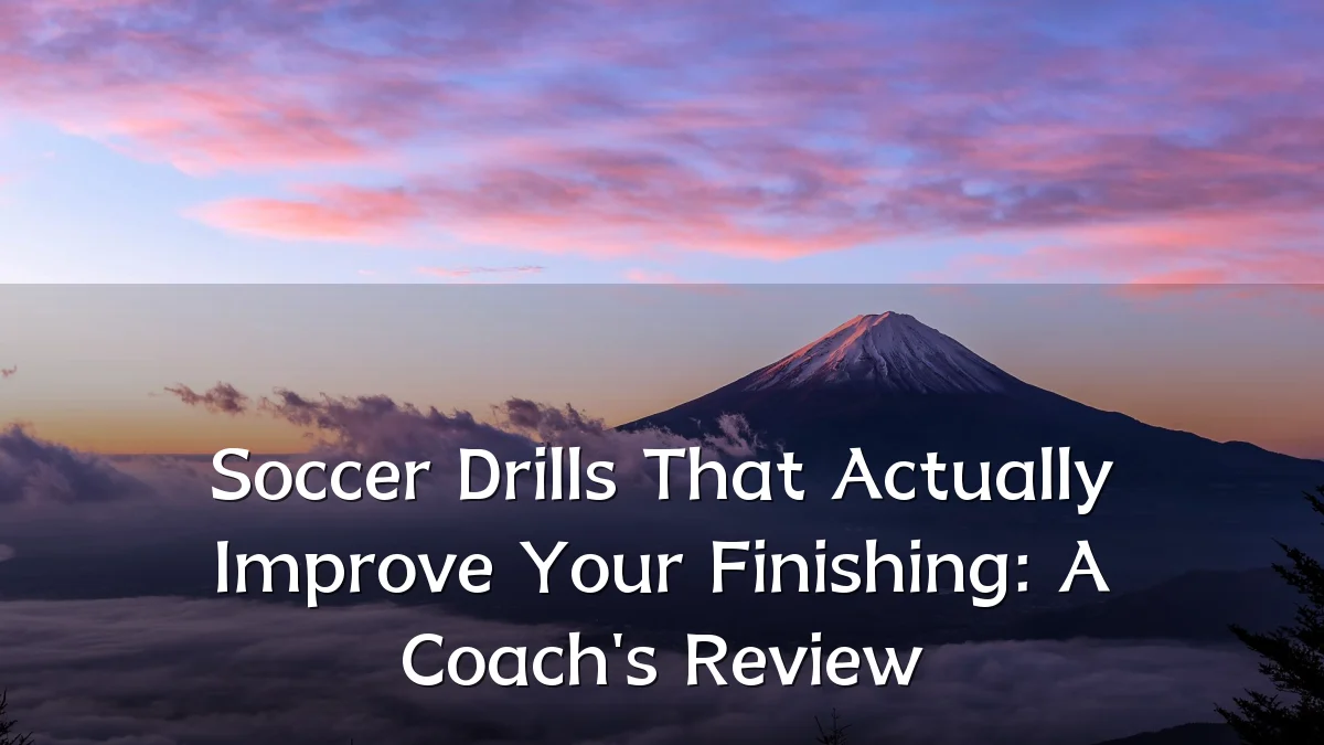 Soccer Drills That Actually Improve Your Finishing: A Coach's Review