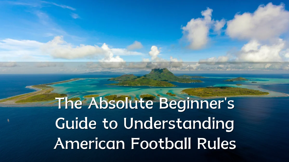 The Absolute Beginner's Guide to Understanding American Football Rules