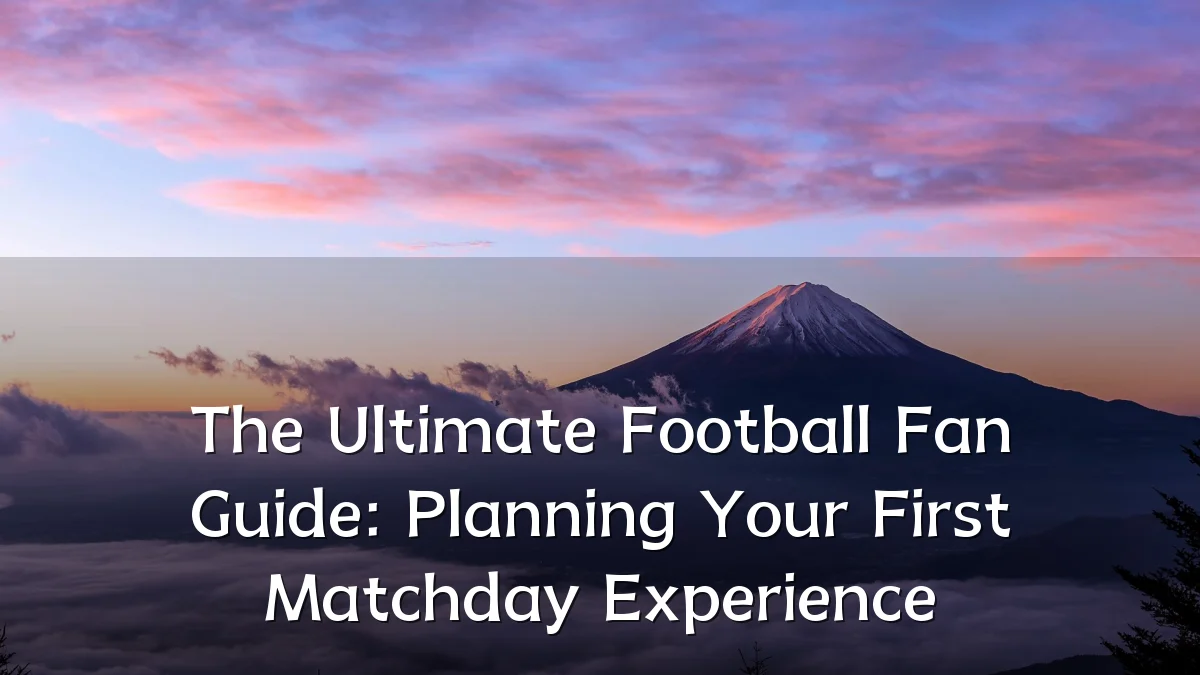 The Ultimate Football Fan Guide: Planning Your First Matchday Experience