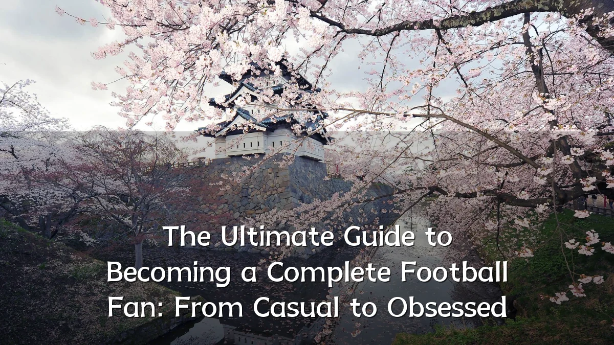 The Ultimate Guide to Becoming a Complete Football Fan: From Casual to Obsessed