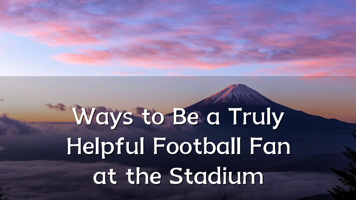 Ways to Be a Truly Helpful Football Fan at the Stadium