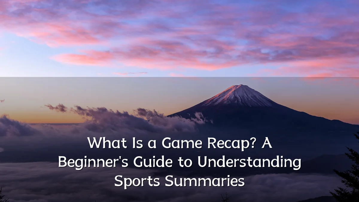 What Is a Game Recap? A Beginner's Guide to Understanding Sports Summaries